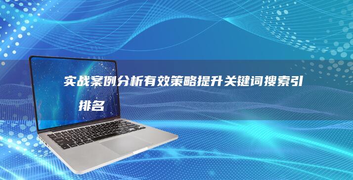 实战案例分析：有效策略提升关键词搜索引擎排名